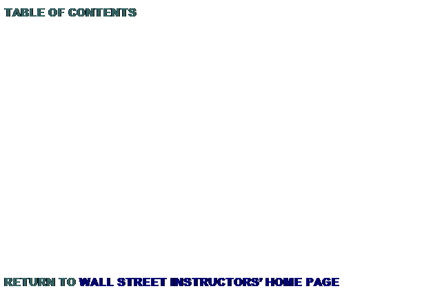 Text Box: TABLE OF CONTENTS
 
 
 
 
 
 
 
 
 
 
 
 
 
 
 
 
RETURN TO WALL STREET INSTRUCTORS HOME PAGE
 
