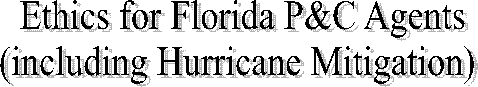 Ethics for Florida P&C Agents
(including Hurricane Mitigation) 