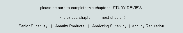 Text Box: please be sure to complete this chapters  STUDY REVIEW							< previous chapter         next chapter >Senior Suitability   |   Annuity Products   |   Analyzing Suitability  |  Annuity Regulation   