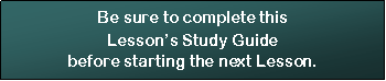 Text Box: Be sure to complete this Lessons Study Guide before starting the next Lesson.  
